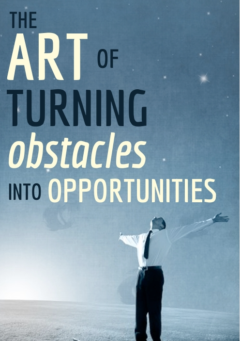 THE ART OF TURNING obstacles INTO OPPORTUNITIES